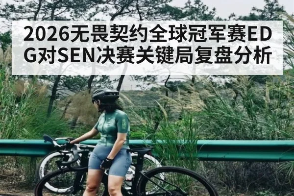 2026无畏契约全球冠军赛EDG对SEN决赛关键局复盘分析 - kaiyun