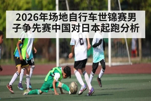 2026年场地自行车世锦赛男子争先赛中国对日本起跑分析 - kaiyun
