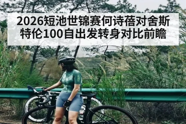 2026短池世锦赛何诗蓓对舍斯特伦100自出发转身对比前瞻 - kaiyun