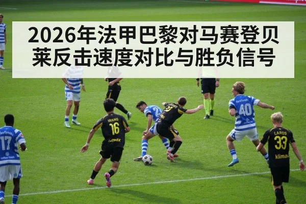 2026年法甲巴黎对马赛登贝莱反击速度对比与胜负信号 | kaiyun